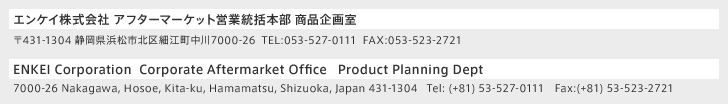 エンケイ株式会社 アフターマーケット営業統括本部 商品企画室 〒431-1304 静岡県浜松市北区細江町中川7000-26 TEL:053-522-0111 FAX:053-523-2721